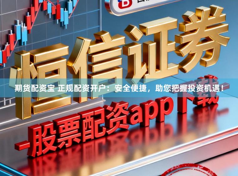 期货配资宝 正规配资开户：安全便捷，助您把握投资机遇！