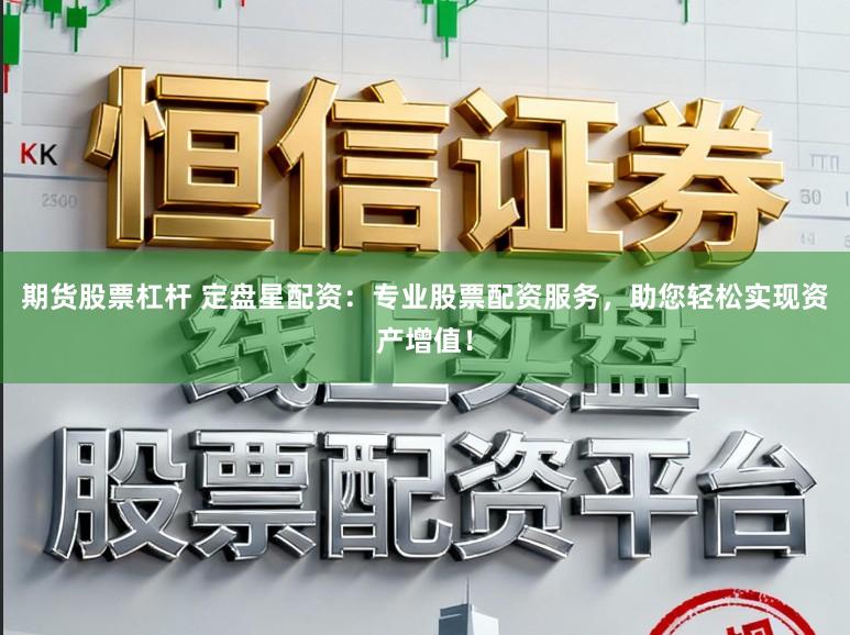 期货股票杠杆 定盘星配资：专业股票配资服务，助您轻松实现资产增值！