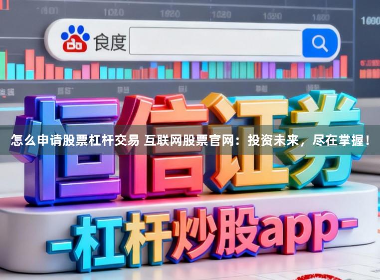 怎么申请股票杠杆交易 互联网股票官网：投资未来，尽在掌握！