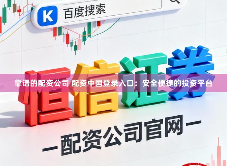 靠谱的配资公司 配资中国登录入口：安全便捷的投资平台