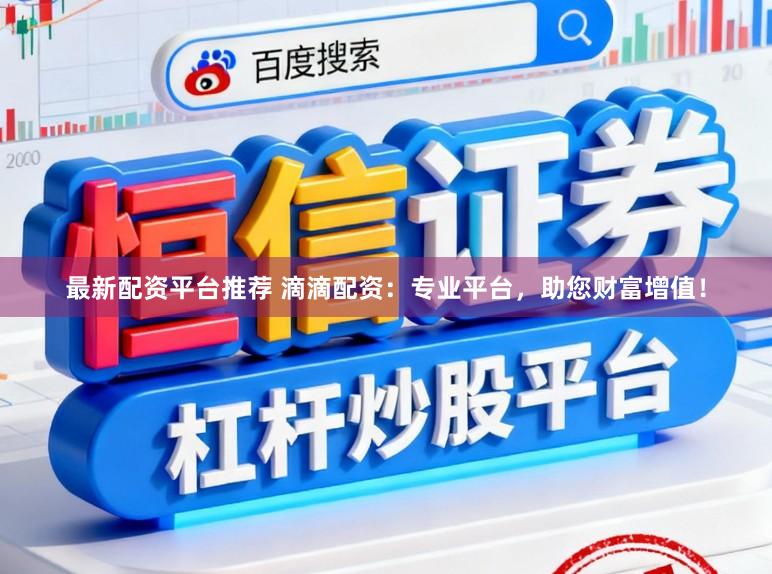 最新配资平台推荐 滴滴配资：专业平台，助您财富增值！