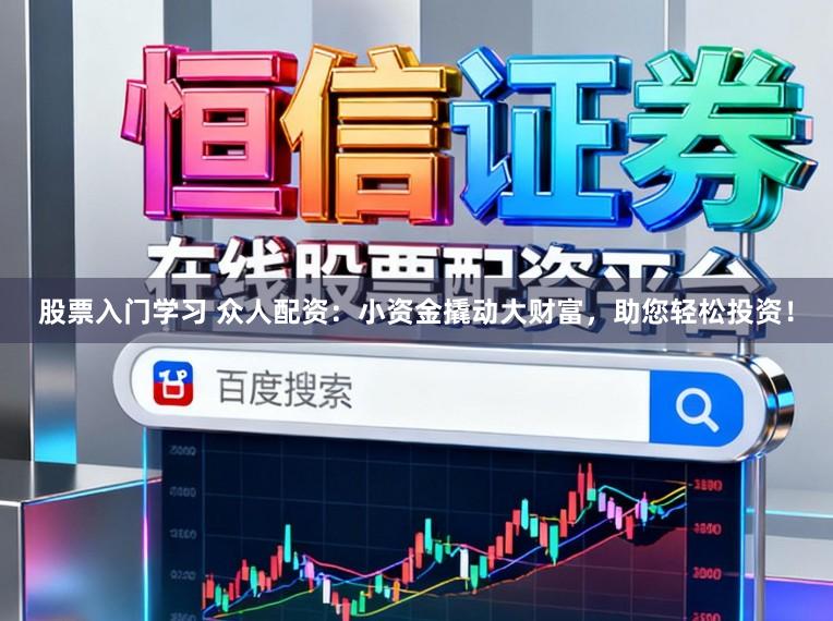 股票入门学习 众人配资:小资金撬动大财富,助您轻松投资!
