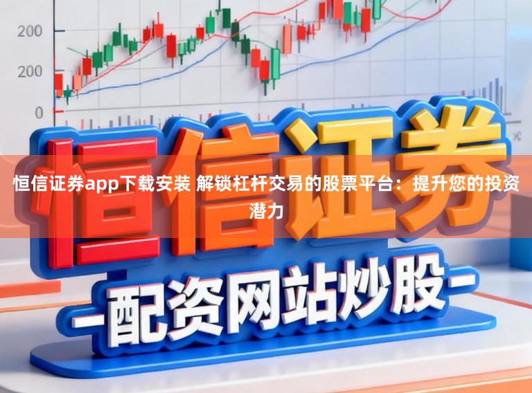 恒信证券app下载安装 解锁杠杆交易的股票平台：提升您的投资潜力