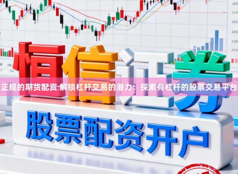 正规的期货配资 解锁杠杆交易的潜力：探索有杠杆的股票交易平台