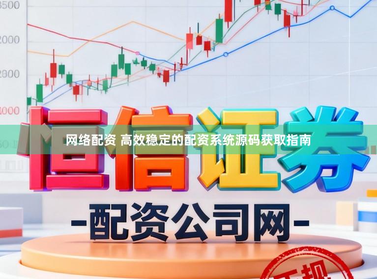 网络配资 高效稳定的配资系统源码获取指南