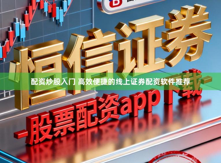 配资炒股入门 高效便捷的线上证券配资软件推荐