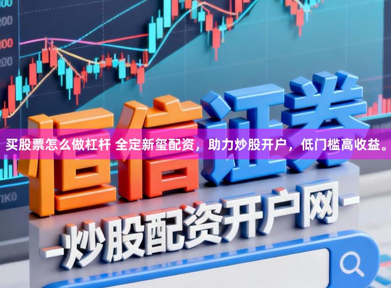 买股票怎么做杠杆 全定新玺配资，助力炒股开户，低门槛高收益。