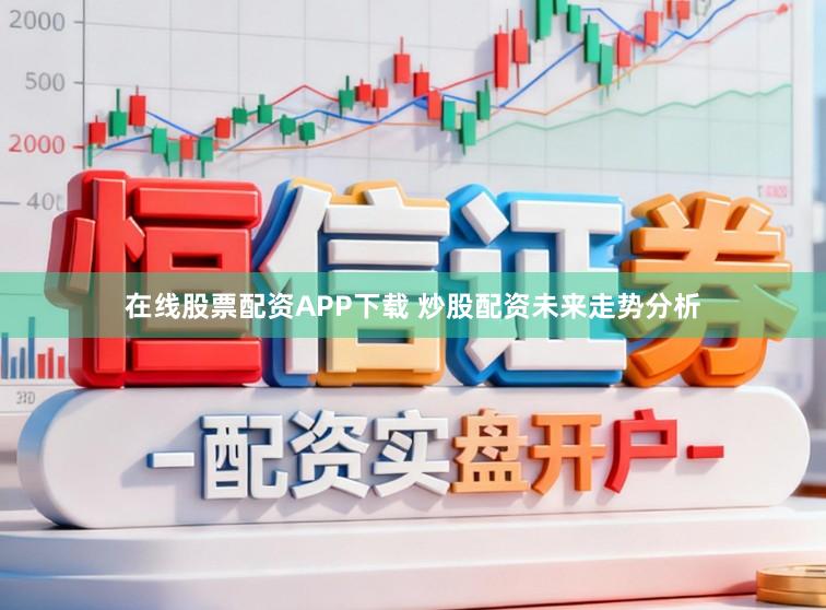 在线股票配资APP下载 炒股配资未来走势分析