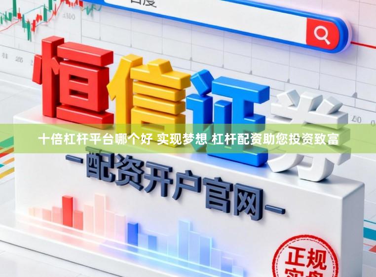 十倍杠杆平台哪个好 实现梦想 杠杆配资助您投资致富
