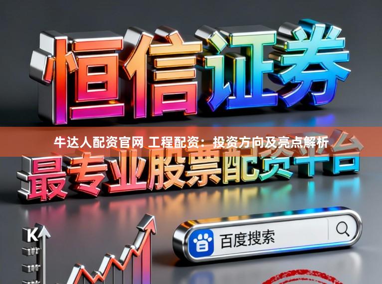 牛达人配资官网 工程配资：投资方向及亮点解析