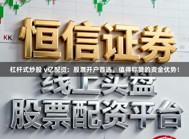 杠杆式炒股 v亿配资：股票开户首选，值得称赞的资金优势！