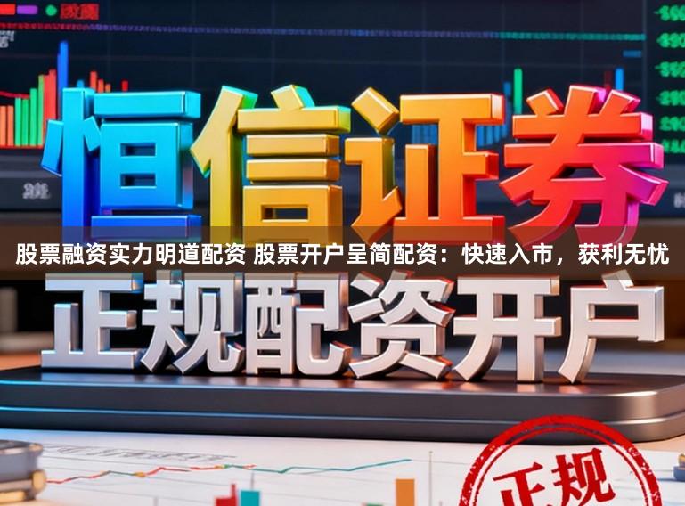 股票融资实力明道配资 股票开户呈简配资：快速入市，获利无忧