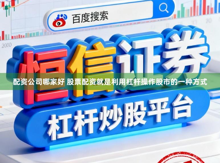配资公司哪家好 股票配资就是利用杠杆操作股市的一种方式