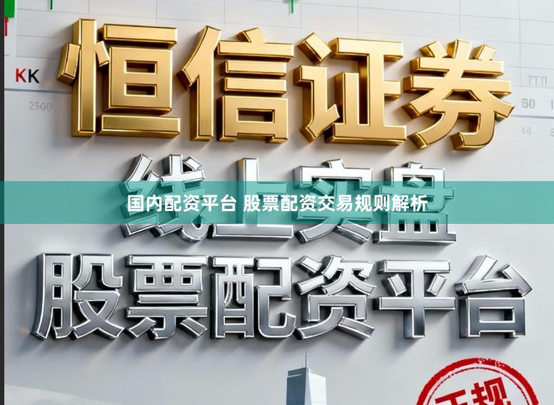 国内配资平台 股票配资交易规则解析