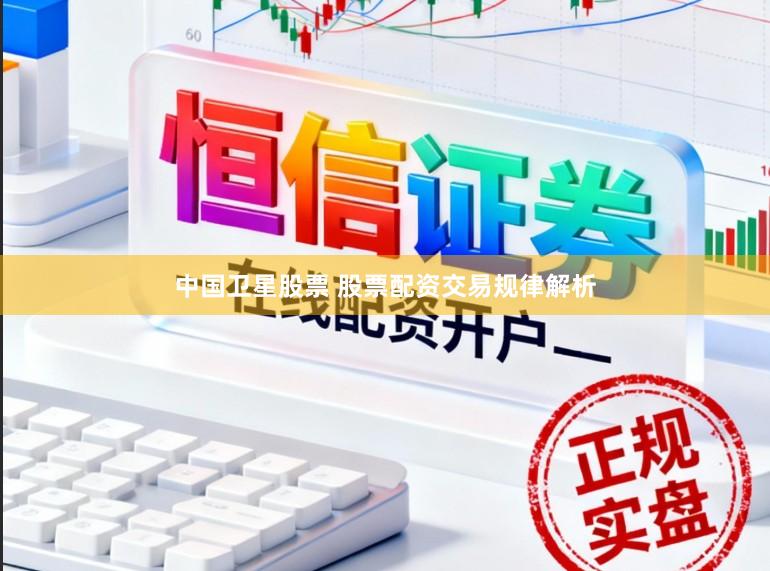 中国卫星股票 股票配资交易规律解析