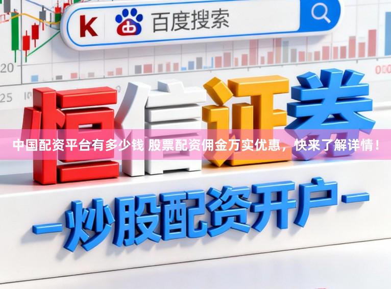 中国配资平台有多少钱 股票配资佣金万实优惠，快来了解详情！