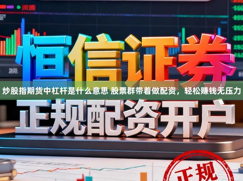 炒股指期货中杠杆是什么意思 股票群带着做配资，轻松赚钱无压力
