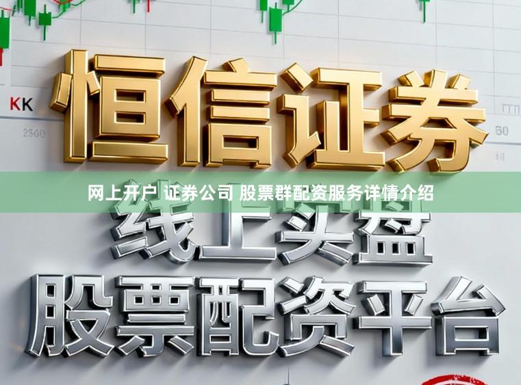 网上开户 证券公司 股票群配资服务详情介绍