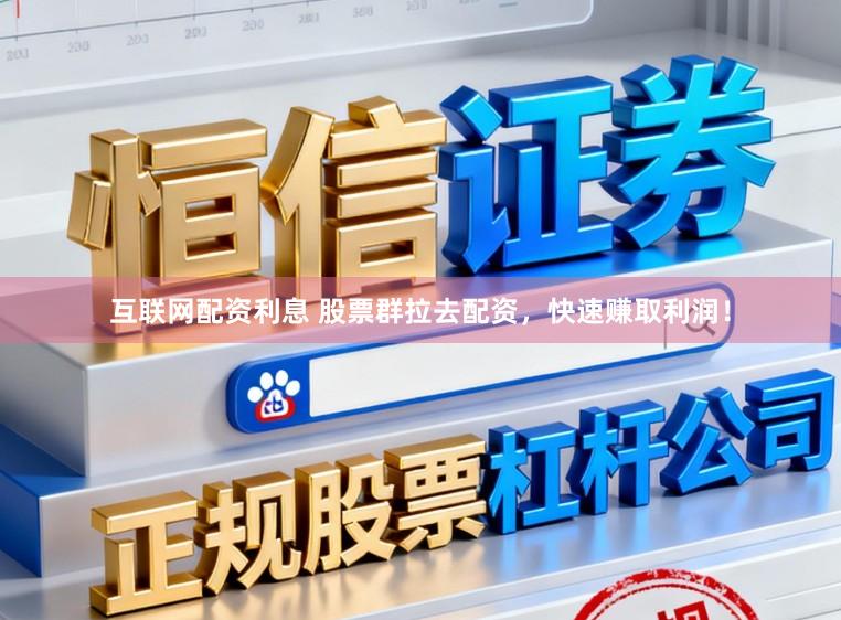互联网配资利息 股票群拉去配资，快速赚取利润！