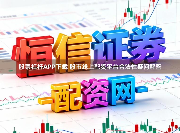 股票杠杆APP下载 股市线上配资平台合法性疑问解答
