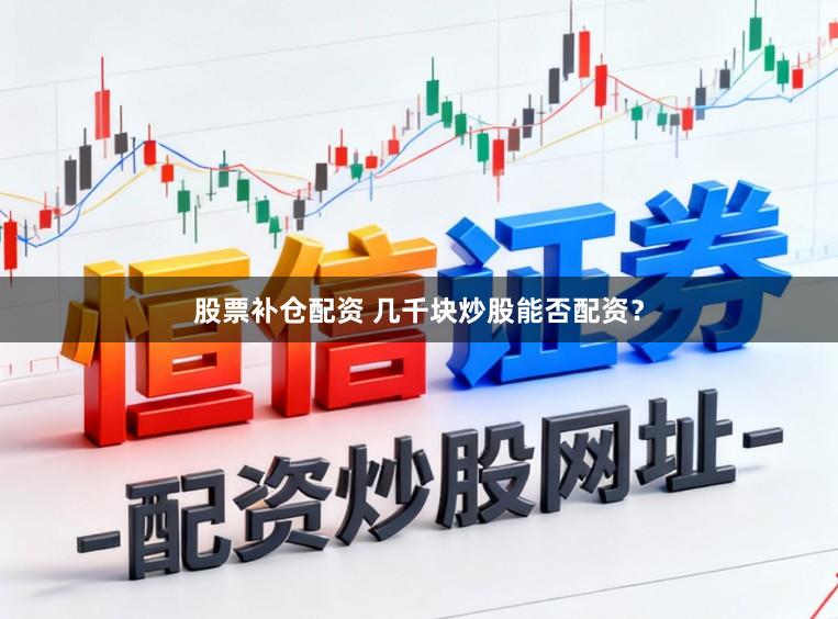股票补仓配资 几千块炒股能否配资？