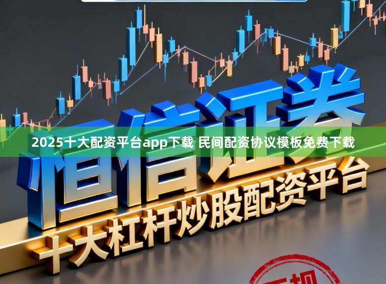 2025十大配资平台app下载 民间配资协议模板免费下载