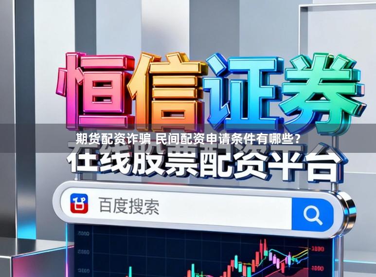 期货配资诈骗 民间配资申请条件有哪些?