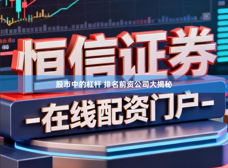 股市中的杠杆 排名前资公司大揭秘