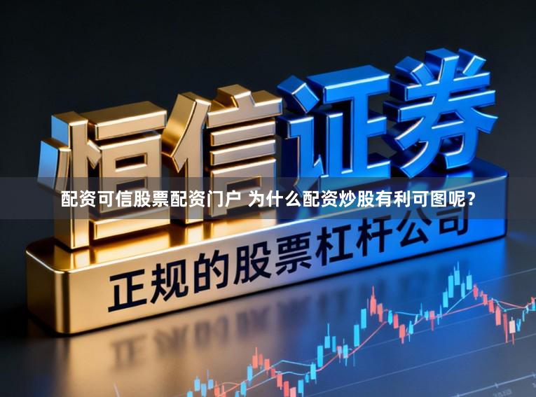 配资可信股票配资门户 为什么配资炒股有利可图呢？