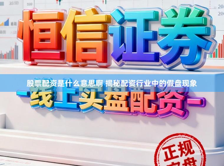 股票配资是什么意思啊 揭秘配资行业中的假盘现象