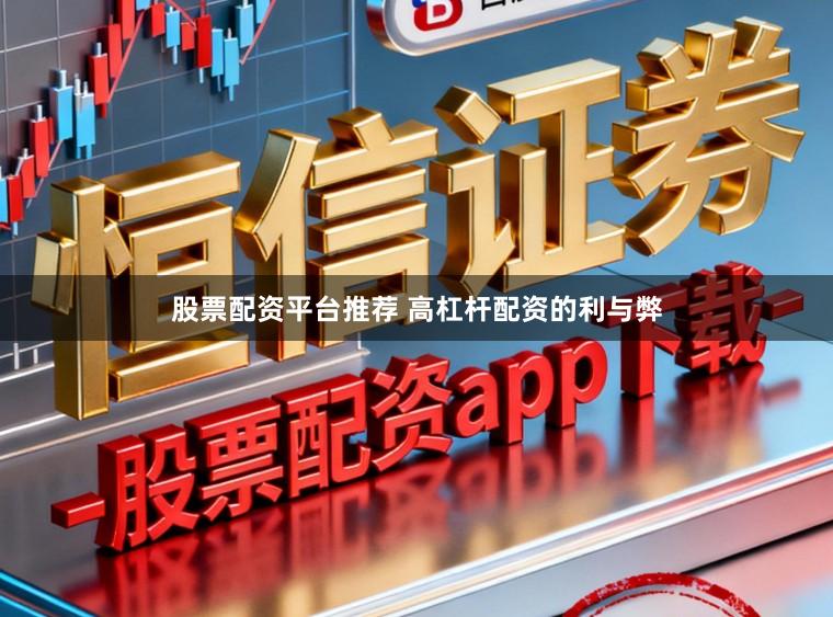 股票配资平台推荐 高杠杆配资的利与弊