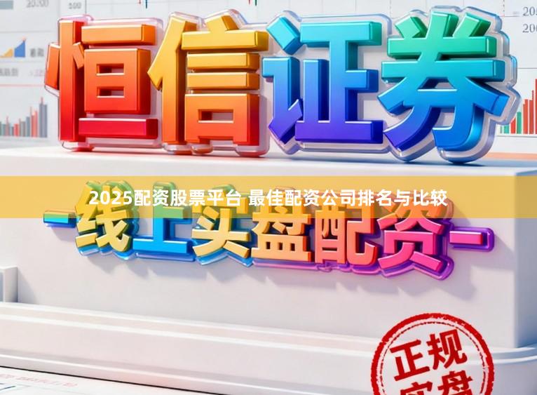 2025配资股票平台 最佳配资公司排名与比较