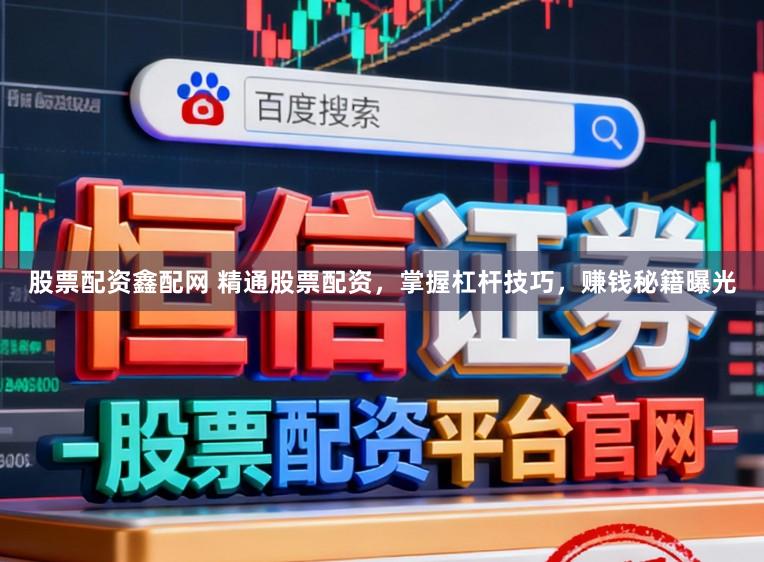 股票配资鑫配网 精通股票配资，掌握杠杆技巧，赚钱秘籍曝光
