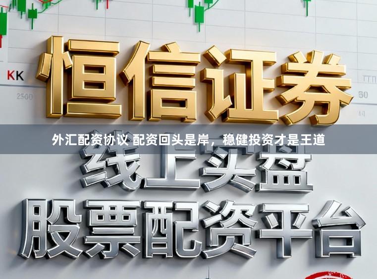 外汇配资协议 配资回头是岸，稳健投资才是王道