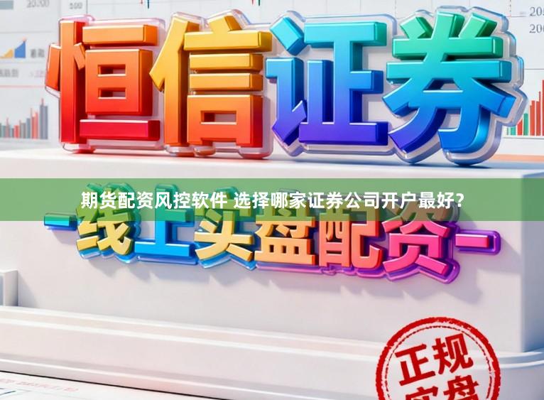 期货配资风控软件 选择哪家证券公司开户最好?