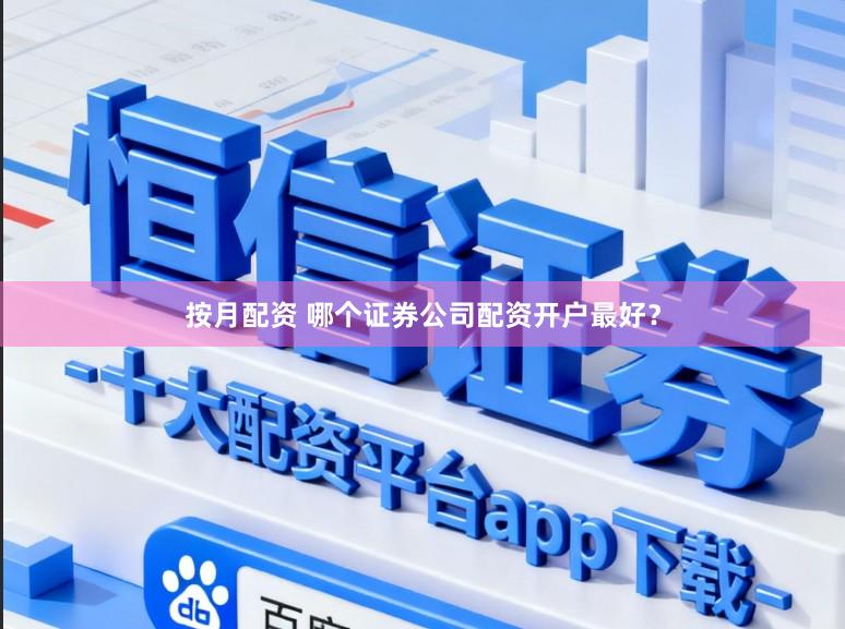 按月配资 哪个证券公司配资开户最好？