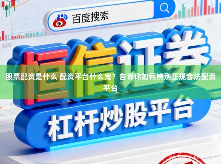 股票配资是什么 配资平台什么鬼？告诉你如何辨别正规合法配资平台