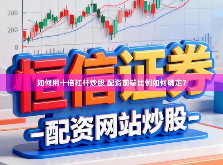 如何用十倍杠杆炒股 配资前端比例如何确定？