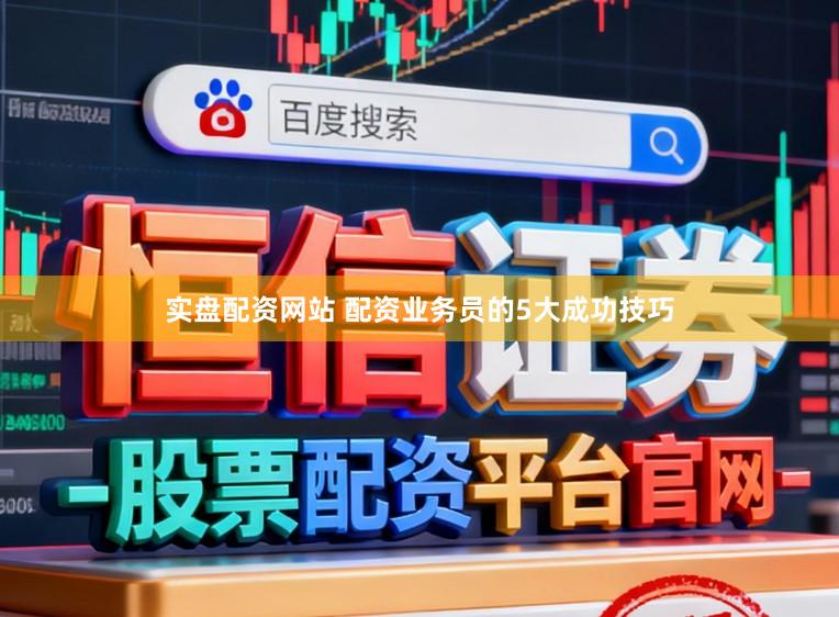 实盘配资网站 配资业务员的5大成功技巧