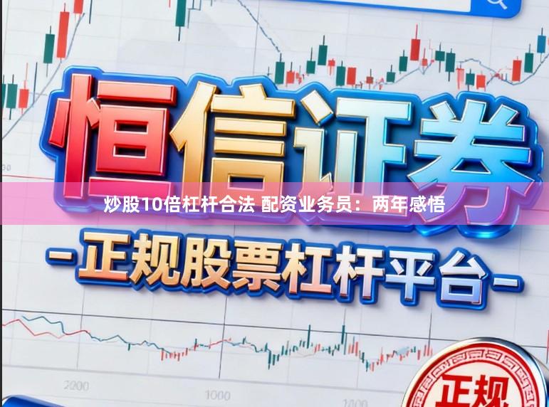 炒股10倍杠杆合法 配资业务员：两年感悟