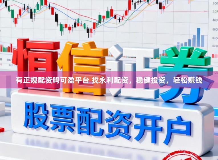 有正规配资吗可盈平台 找永利配资，稳健投资，轻松赚钱