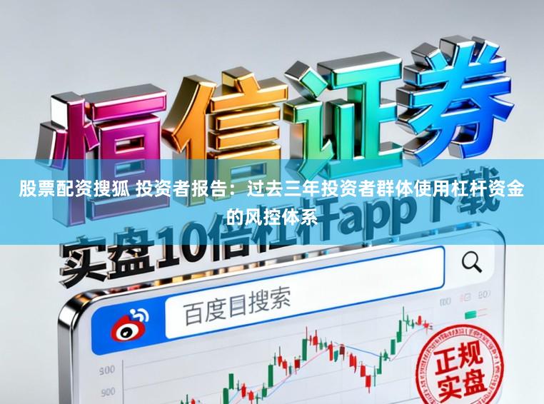 股票配资搜狐 投资者报告：过去三年投资者群体使用杠杆资金的风控体系