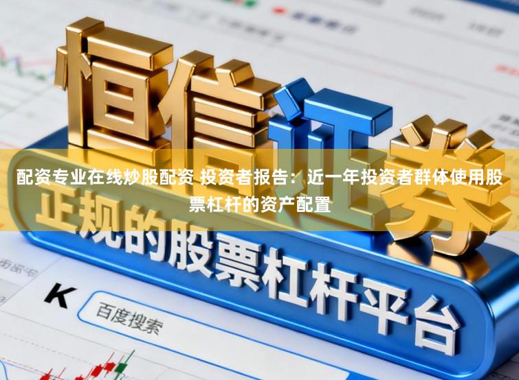 配资专业在线炒股配资 投资者报告：近一年投资者群体使用股票杠杆的资产配置