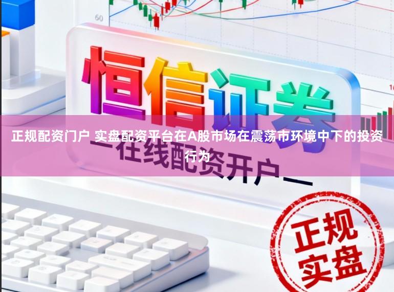 正规配资门户 实盘配资平台在A股市场在震荡市环境中下的投资行为