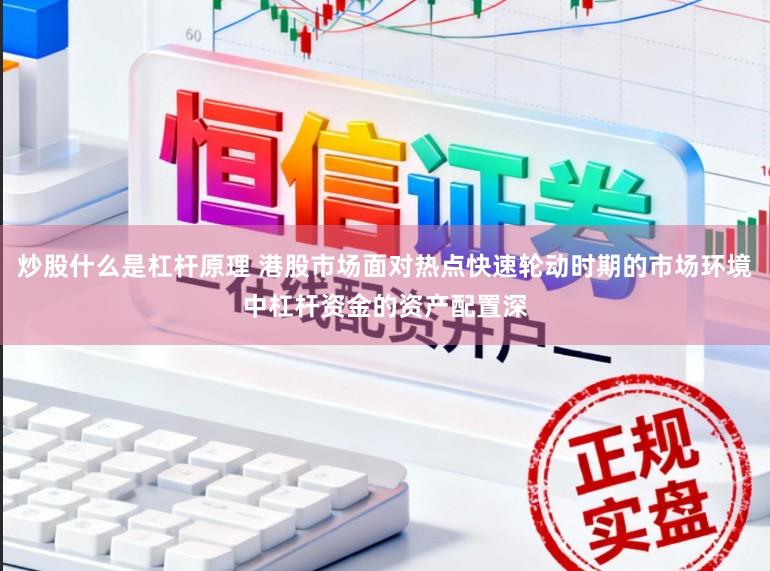 炒股什么是杠杆原理 港股市场面对热点快速轮动时期的市场环境中杠杆资金的资产配置深