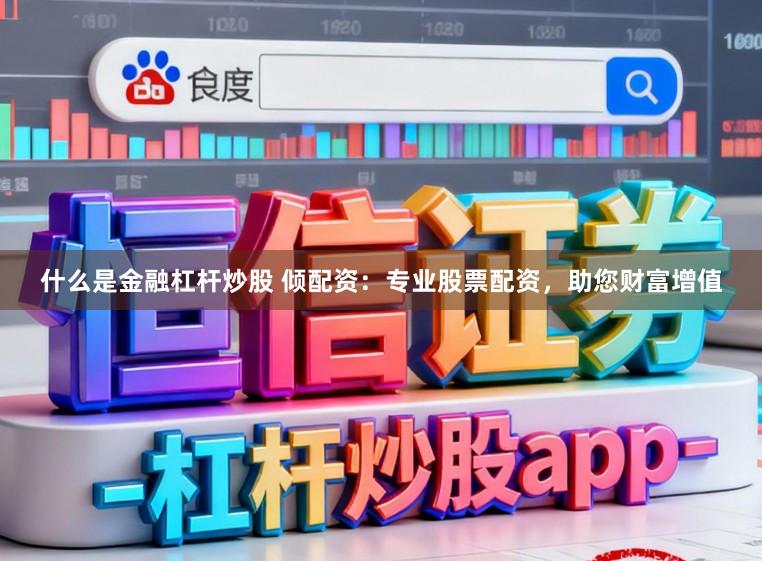 什么是金融杠杆炒股 倾配资：专业股票配资，助您财富增值