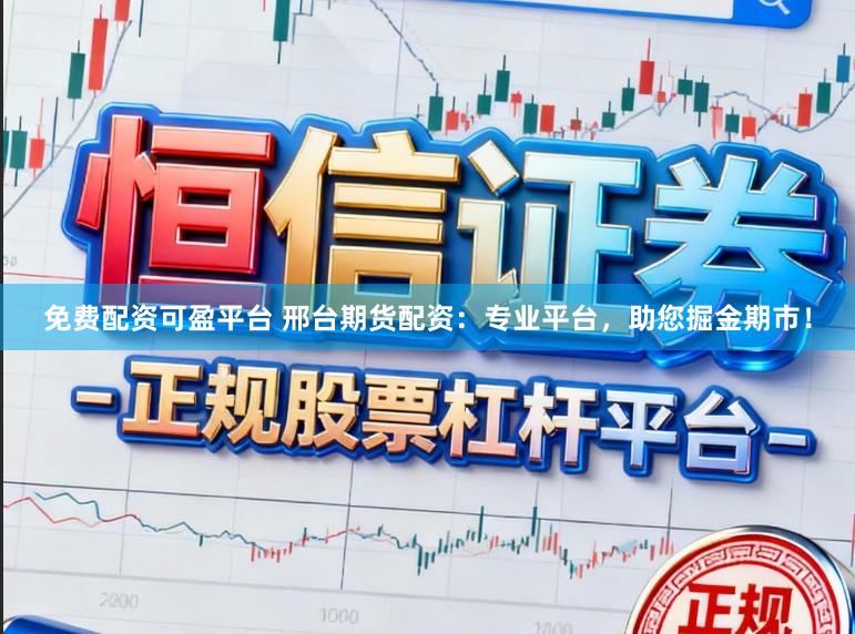 免费配资可盈平台 邢台期货配资：专业平台，助您掘金期市！