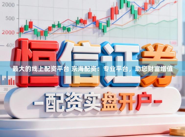 最大的线上配资平台 京海配资：专业平台，助您财富增值