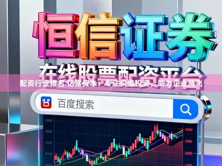 配资行业排名 亿富资本：专注价值投资，助力企业腾飞