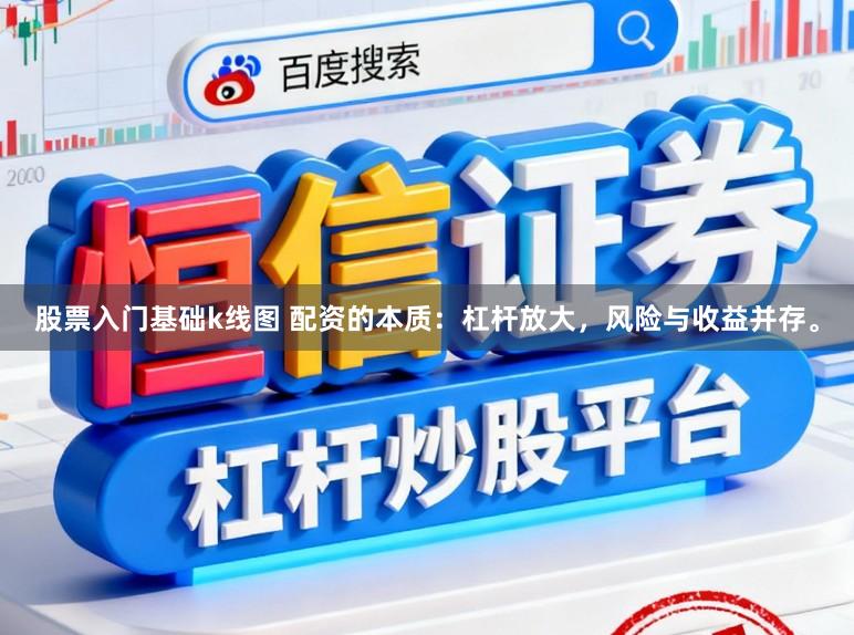 股票入门基础k线图 配资的本质：杠杆放大，风险与收益并存。